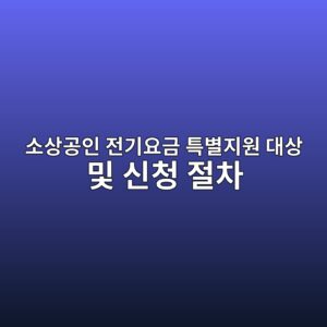 소상공인 전기요금 특별지원 대상 및 신청 절차 4 ec868cec8381eab3b5ec9db8 eca084eab8b0ec9a94eab888 ed8ab9ebb384eca780ec9b90 eb8c80ec8381 ebb08f ec8ba0ecb2ad eca088ecb0a8 1786975978